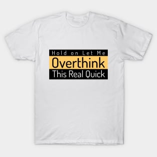 Hold on Let Me Overthink This Real Quick T-Shirt